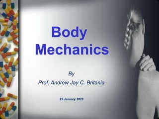 Body
Mechanics
By
Prof. Andrew Jay C. Britania
25 January 2023
 