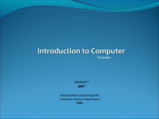 Concepts
MOHAMMAD USMAN QADRI
Computer Science Department
GIRS
Lecture I
DPT
 