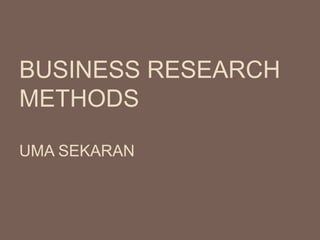 BUSINESS RESEARCH
METHODS
UMA SEKARAN
 