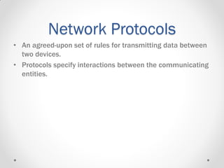 Network Protocols
• An agreed-upon set of rules for transmitting data between
two devices.
• Protocols specify interactions between the communicating
entities.
 
