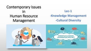 Contemporary Issues
in
Human Resource
Management
Lec-1
-Knowledge Management
-Cultural Diversity
 