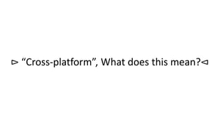 ⊳ “Cross-platform”, What does this mean?⊲
 