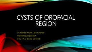 CYSTS OF OROFACIAL
REGION
Dr. Haydar Munir Salih Alnamer
Maxillofacial specialist
BDS, Ph.D (Board certified)
 