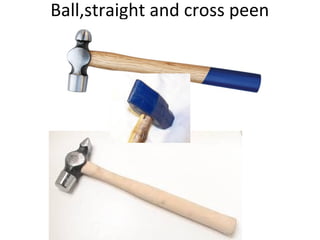 Ball,straight and cross peen
hammer
 
