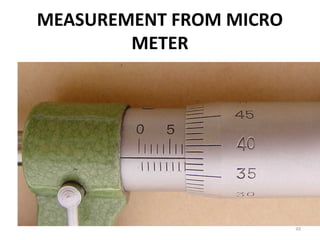 MEASUREMENT FROM MICRO
METER
48
 
