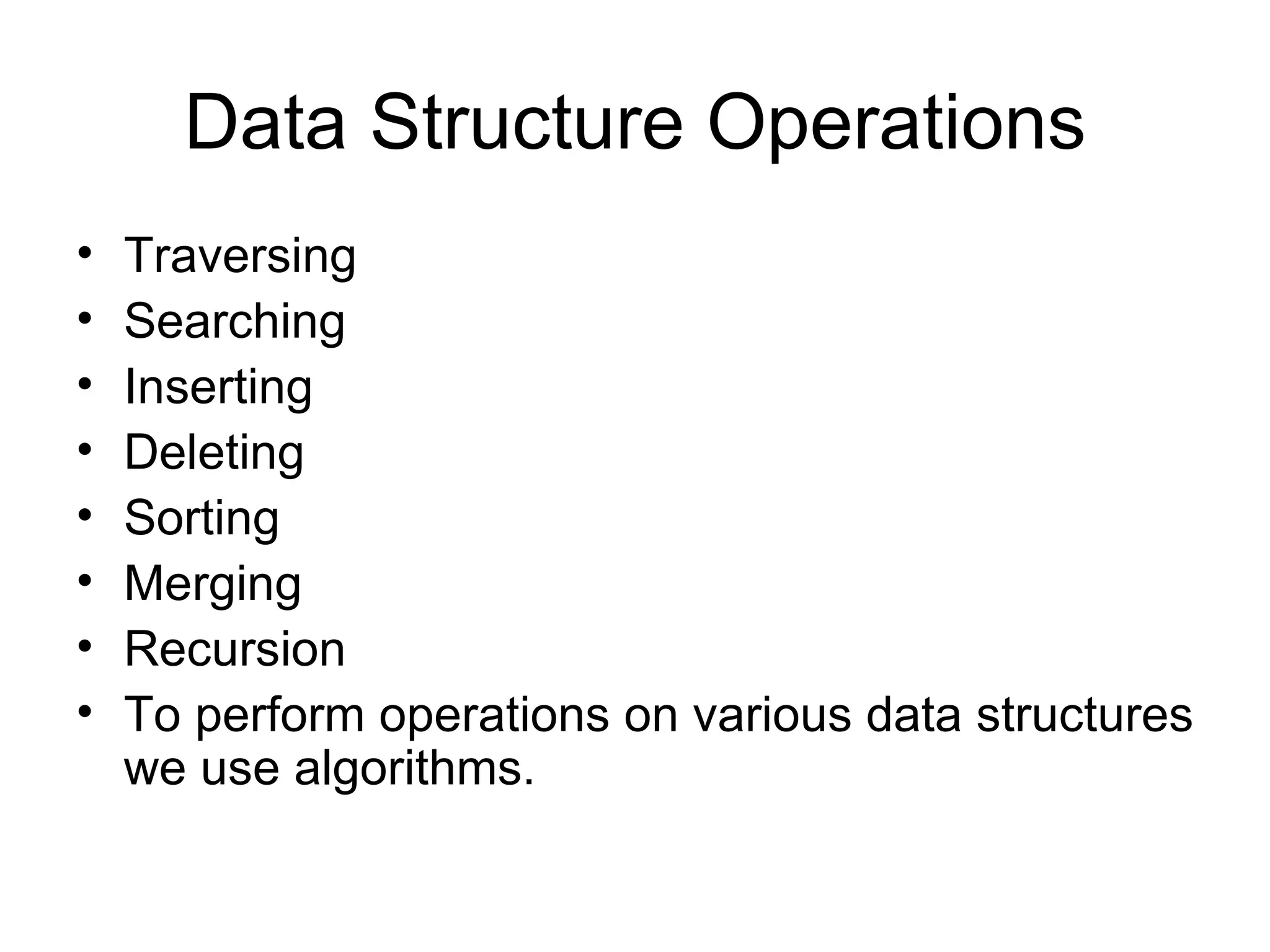 Data Structure Operations Traversing Searching Inserting Deleting Sorting Merging Recursion To perform operations on various data structures we use algorithms. 