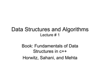 Data Structures and Algorithms Lecture # 1 Book: Fundamentals of Data Structures in c++ Horwitz, Sahani, and Mehta 
