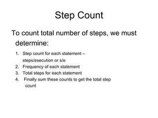 Step Count To count total number of steps, we must determine: 1.  Step count for each statement –    steps/execution or s/e 2.  Frequency of each statement 3.  Total steps for each statement 4.  Finally sum these counts to get the total step count 