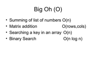 Big Oh (O) Summing of list of numbers O(n) Matrix addition   O(rows,cols) Searching a key in an array O(n) Binary Search O(n log n) 