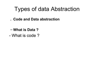 Types of data Abstraction . Code and Data abstraction What is Data ? - What is code ? 