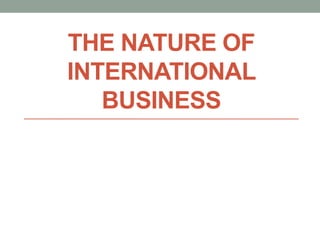 THE NATURE OF
INTERNATIONAL
BUSINESS
 