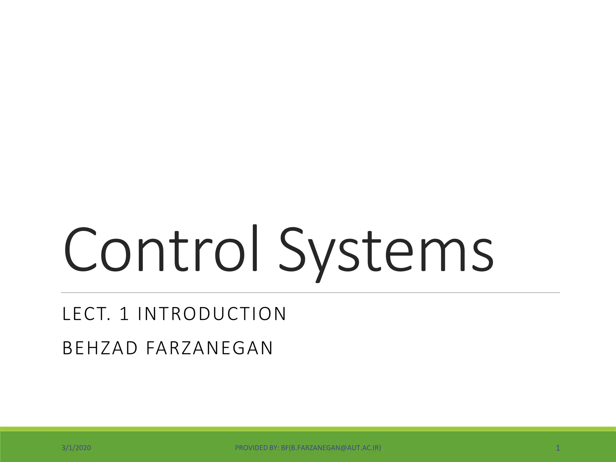 Control Systems
LECT. 1 INTRODUCTION
BEHZAD FARZANEGAN
3/1/2020 PROVIDED BY: BF(B.FARZANEGAN@AUT.AC.IR) 1
 