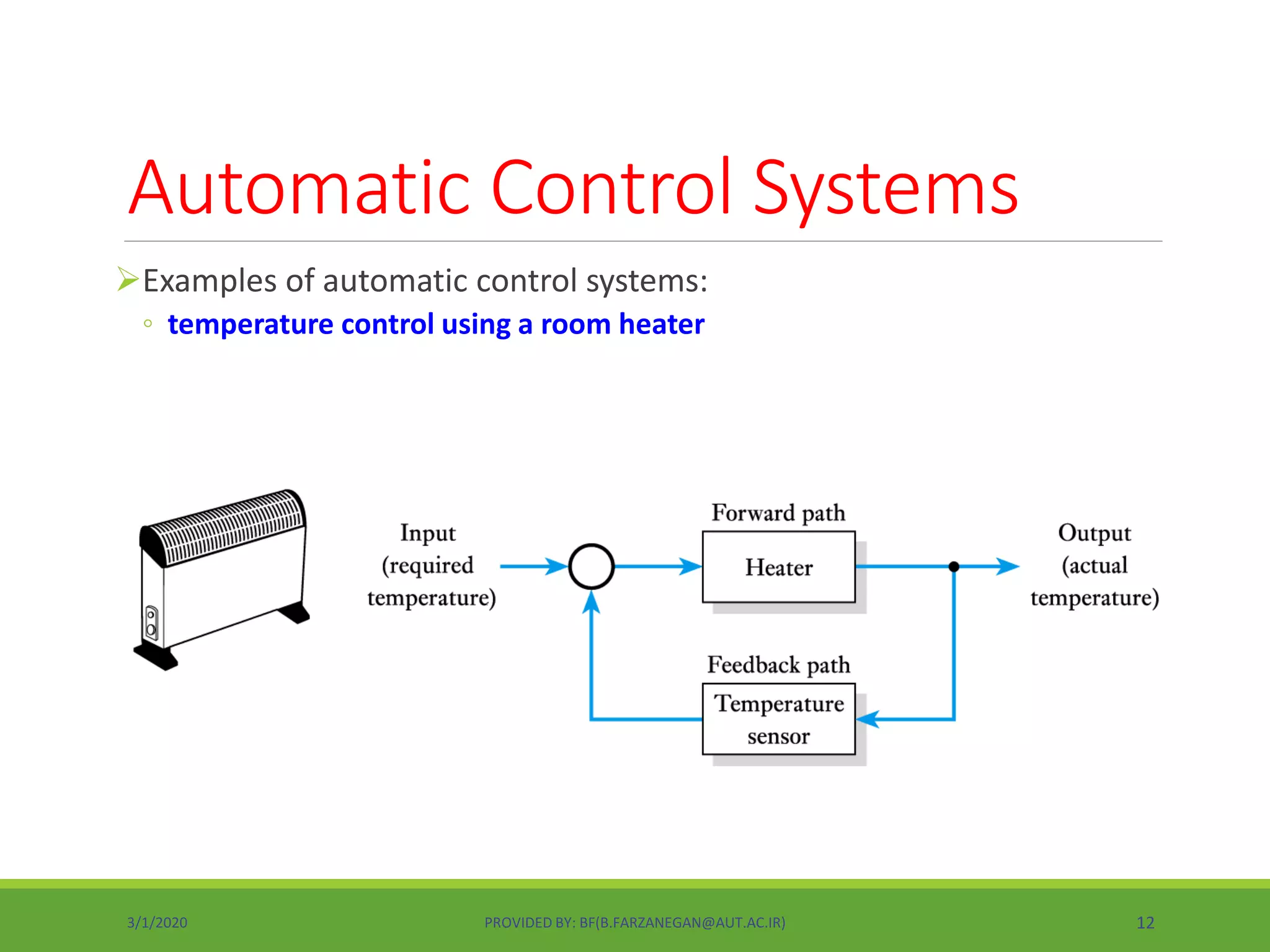 Automatic Control Systems
Examples of automatic control systems:
◦ temperature control using a room heater
3/1/2020 PROVIDED BY: BF(B.FARZANEGAN@AUT.AC.IR) 12
 