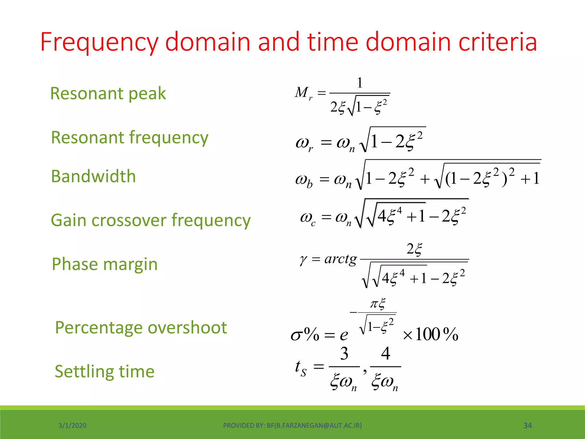 2
1
2 1
rM
 


Resonant frequency 2
21   nr
Bandwidth 1)21(21 222
  nb
Gain crossover frequency
4 2
4 1 2c n     
Phase margin 24
214
2




 arctg
Resonant peak
Percentage overshoot %100%
2
1
 



 e
Settling time
3 4
,S
n n
t
 

Frequency domain and time domain criteria
3/1/2020 PROVIDED BY: BF(B.FARZANEGAN@AUT.AC.IR) 34
 