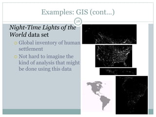 Examples: GIS (cont…)
Night-Time Lights of the
World data set
 Global inventory of human
settlement
 Not hard to imagine the
kind of analysis that might
be done using this data
28
 