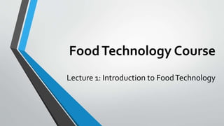 FoodTechnology Course
Lecture 1: Introduction to FoodTechnology
 