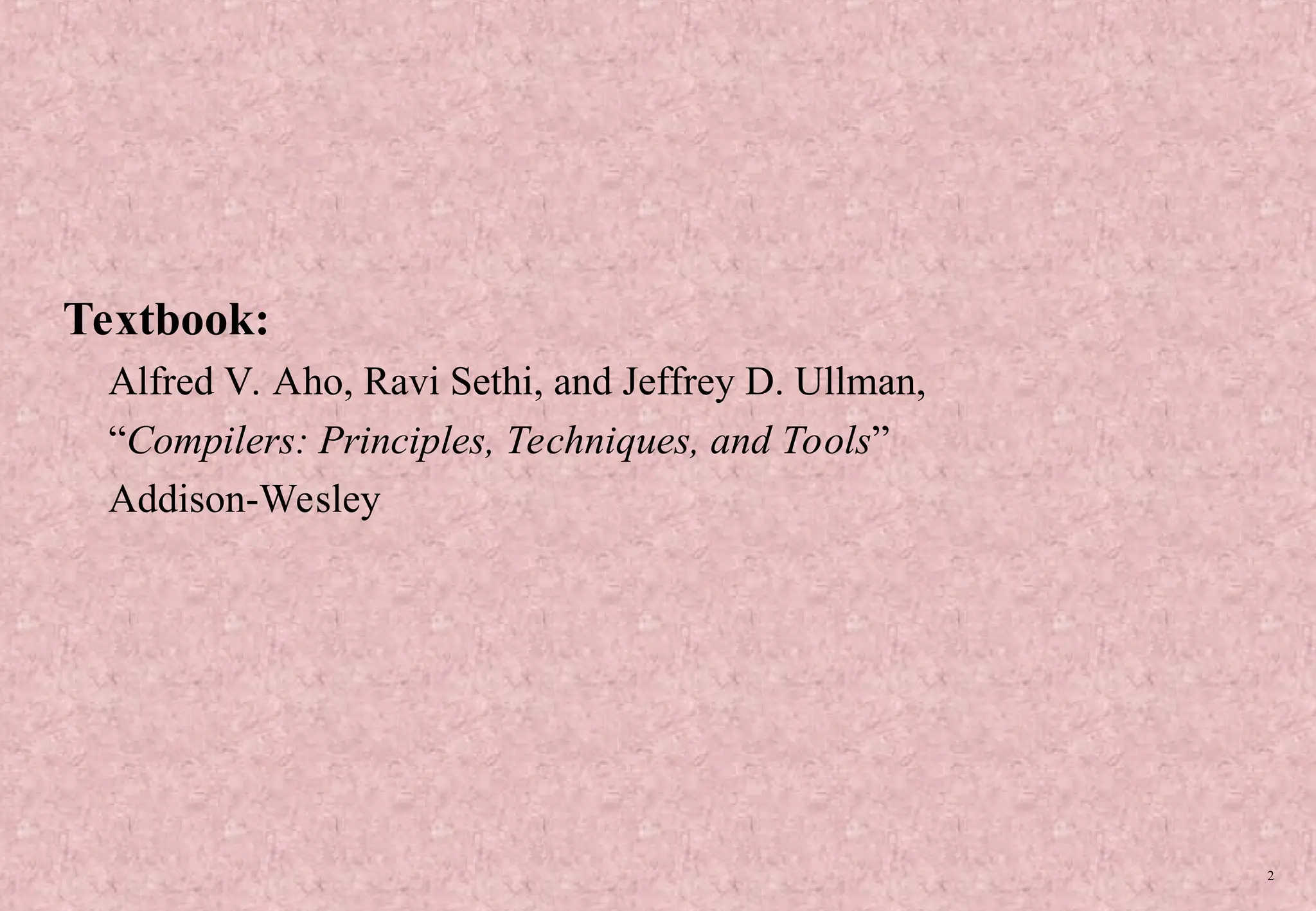 2 Textbook: Alfred V. Aho, Ravi Sethi, and Jeffrey D. Ullman, “Compilers: Principles, Techniques, and Tools” Addison-Wesley 