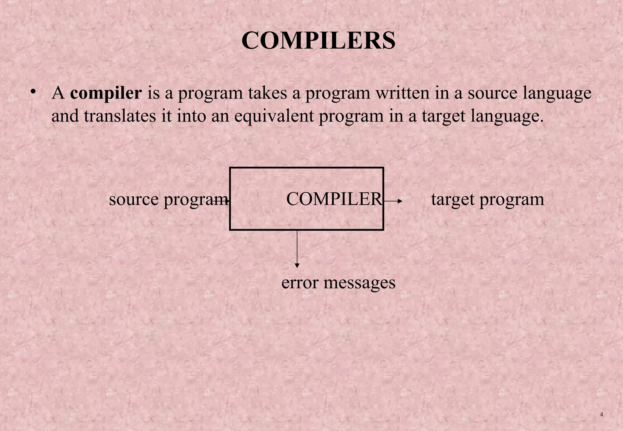 4 COMPILERS • A compiler is a program takes a program written in a source language and translates it into an equivalent program in a target language. source program COMPILER target program error messages 