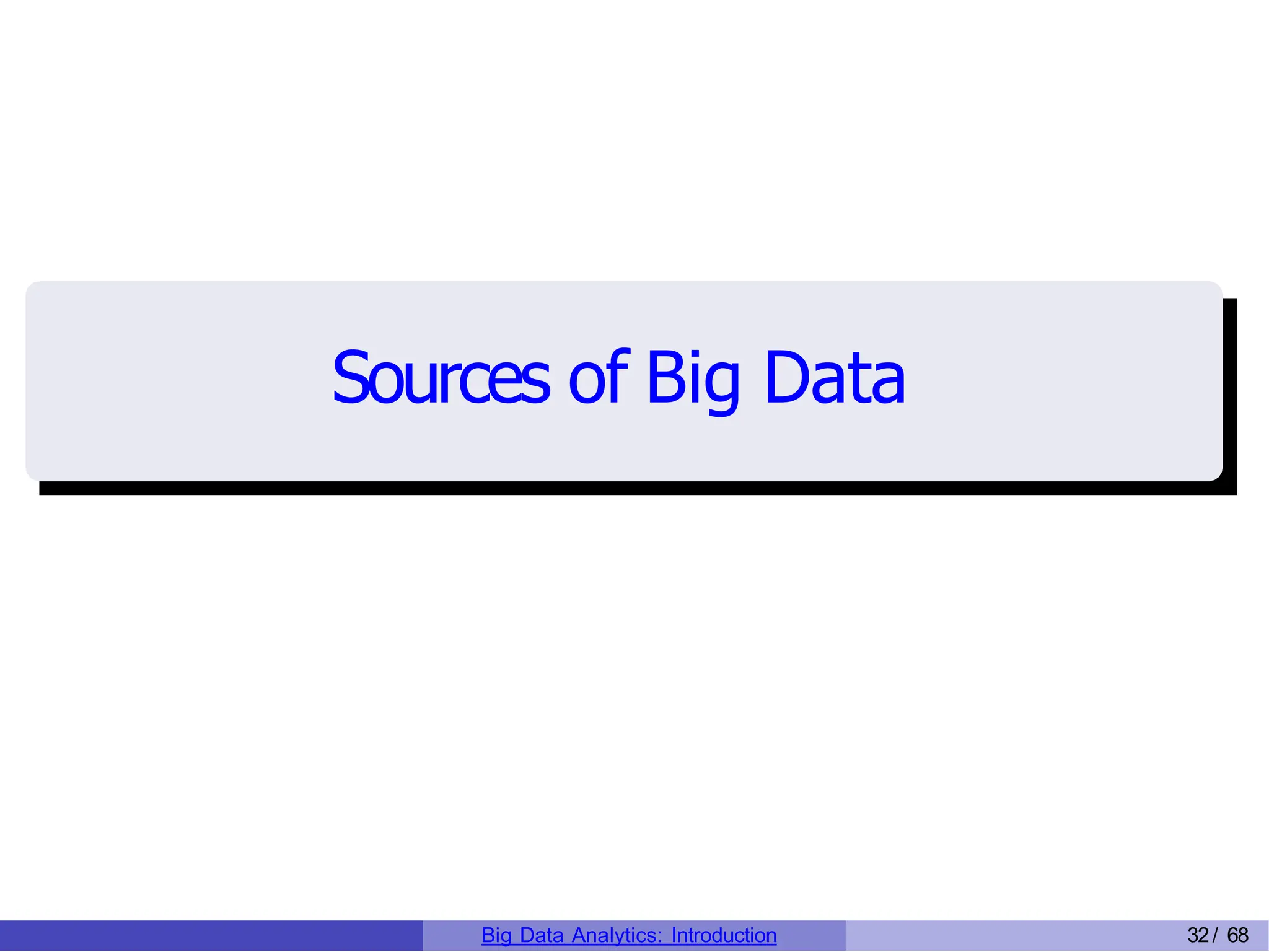 Sources of Big Data
Big Data Analytics: Introduction 32/ 68
 