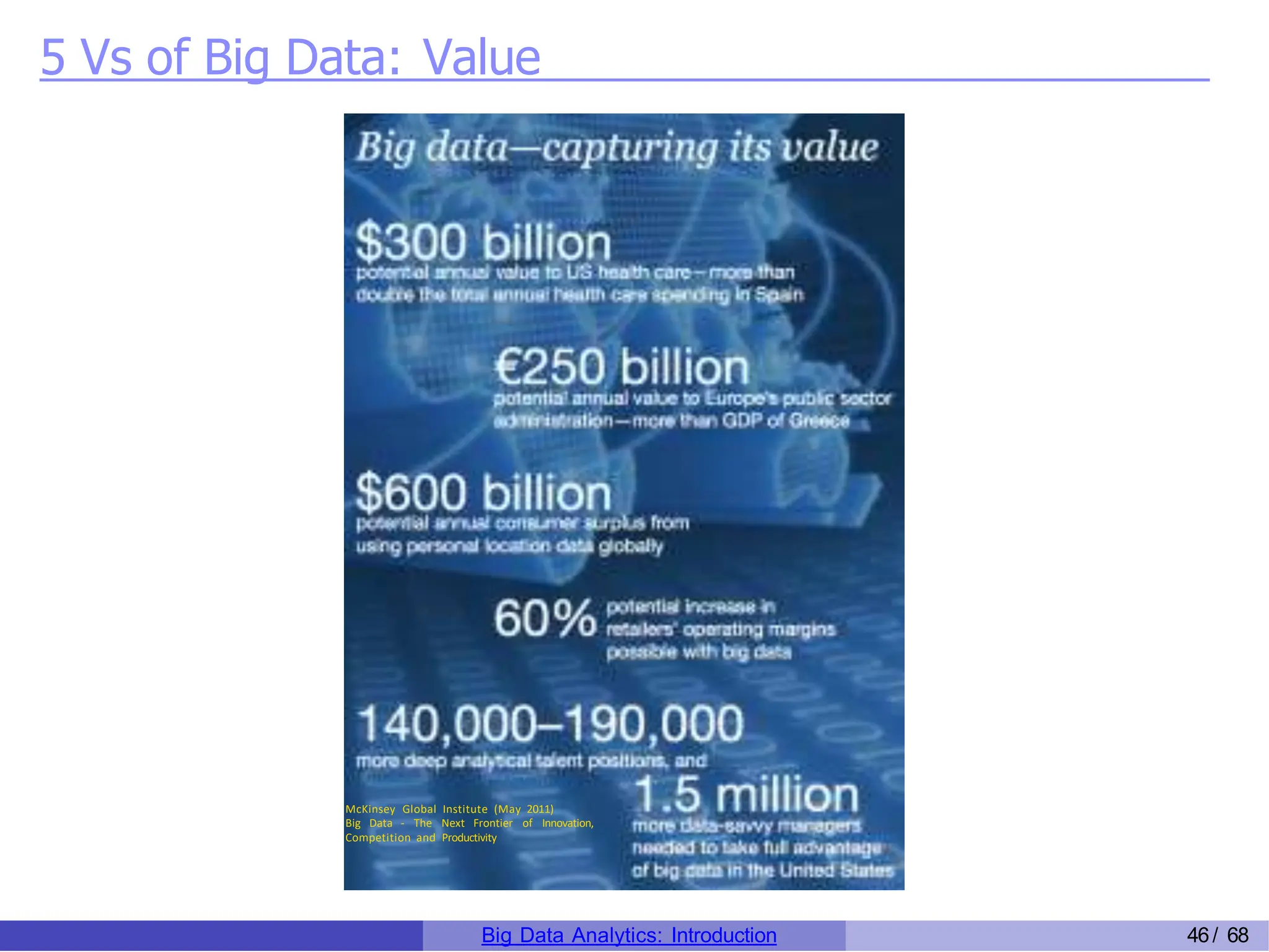 5 Vs of Big Data: Value
McKinsey Global Institute (May 2011)
Big Data - The Next Frontier of Innovation,
Competition and Productivity
Big Data Analytics: Introduction 46/ 68
 