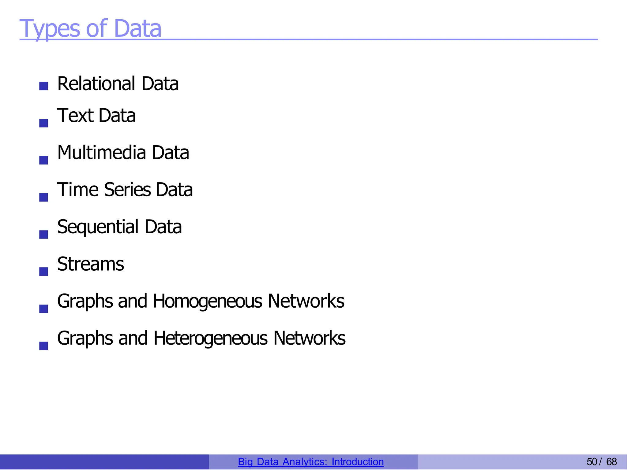 Types of Data
Relational Data
Text Data
Multimedia Data
Time Series Data
Sequential Data
Streams
Graphs and Homogeneous Networks
Graphs and Heterogeneous Networks
Big Data Analytics: Introduction 50/ 68
 