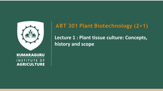 ABT 301 Plant Biotechnology (2+1)
Lecture 1 : Plant tissue culture: Concepts,
history and scope
 