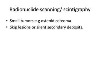 Radionuclide scanning/ scintigraphy
• Small tumors e.g osteoid osteoma
• Skip lesions or silent secondary deposits.
 