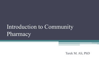 Introduction to Community
Pharmacy
Tarek M. Ali, PhD
 