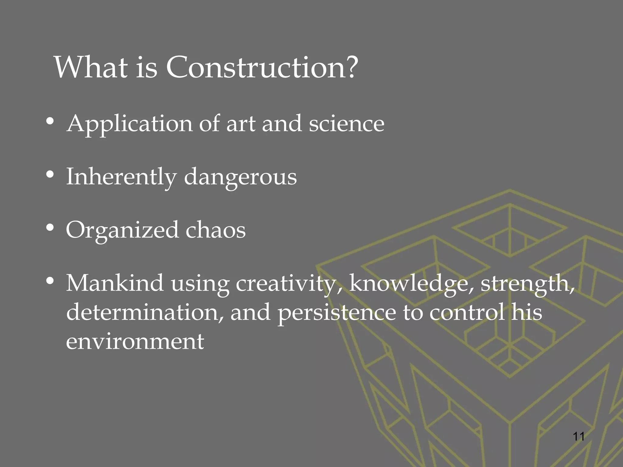 What is Construction?
• Application of art and science
• Inherently dangerous
• Organized chaos
• Mankind using creativity, knowledge, strength,
determination, and persistence to control his
environment
11
 