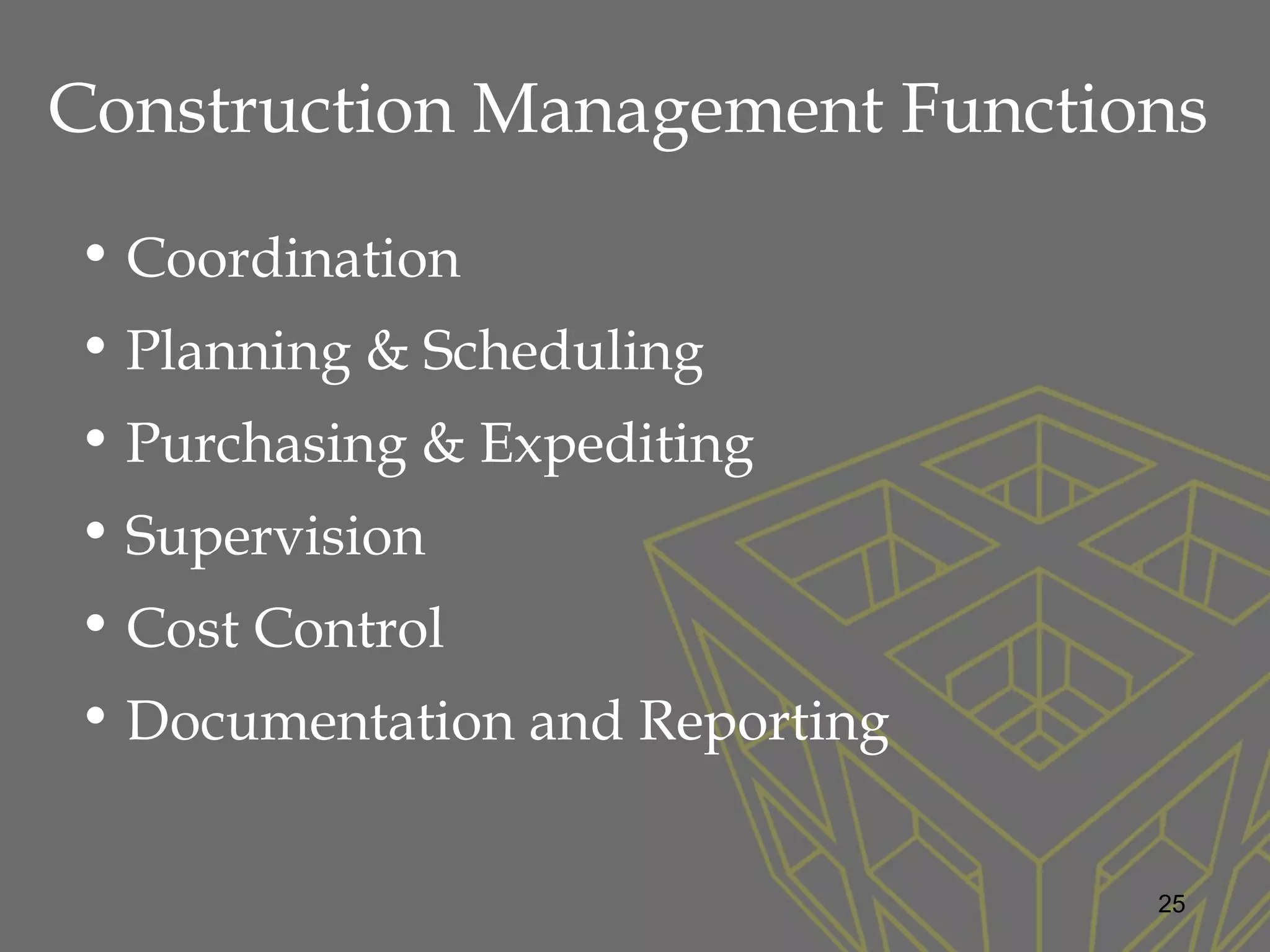 • Coordination
• Planning & Scheduling
• Purchasing & Expediting
• Supervision
• Cost Control
• Documentation and Reporting
Construction Management Functions
25
 