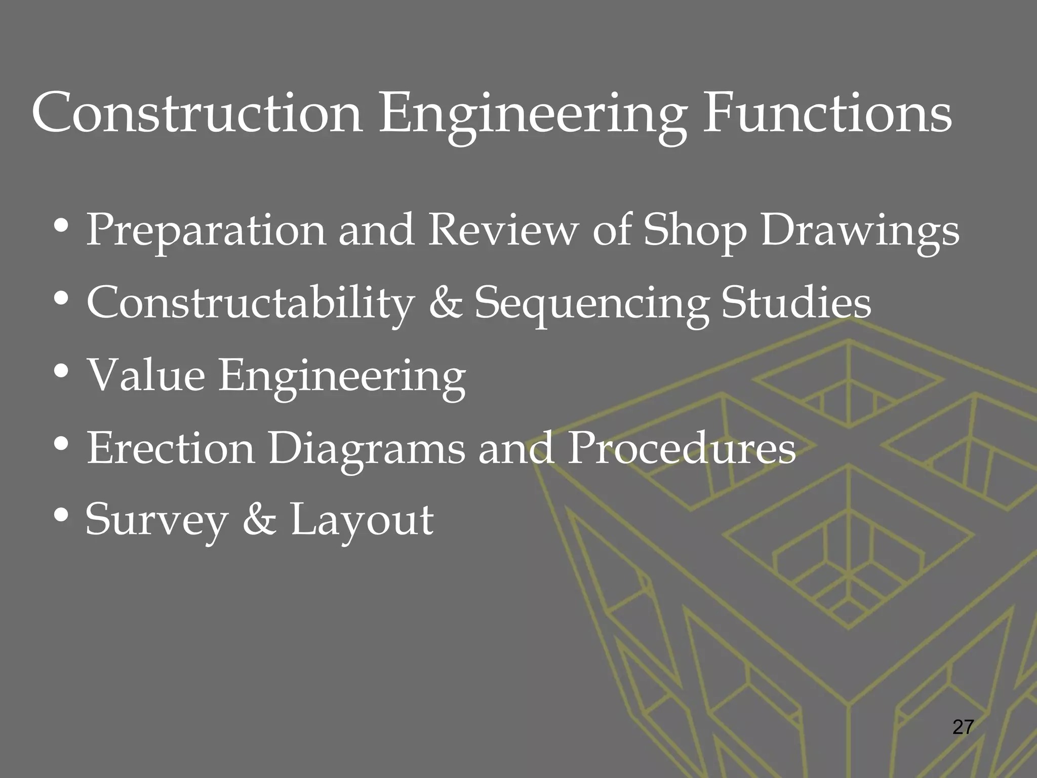 Construction Engineering Functions
• Preparation and Review of Shop Drawings
• Constructability & Sequencing Studies
• Value Engineering
• Erection Diagrams and Procedures
• Survey & Layout
27
 