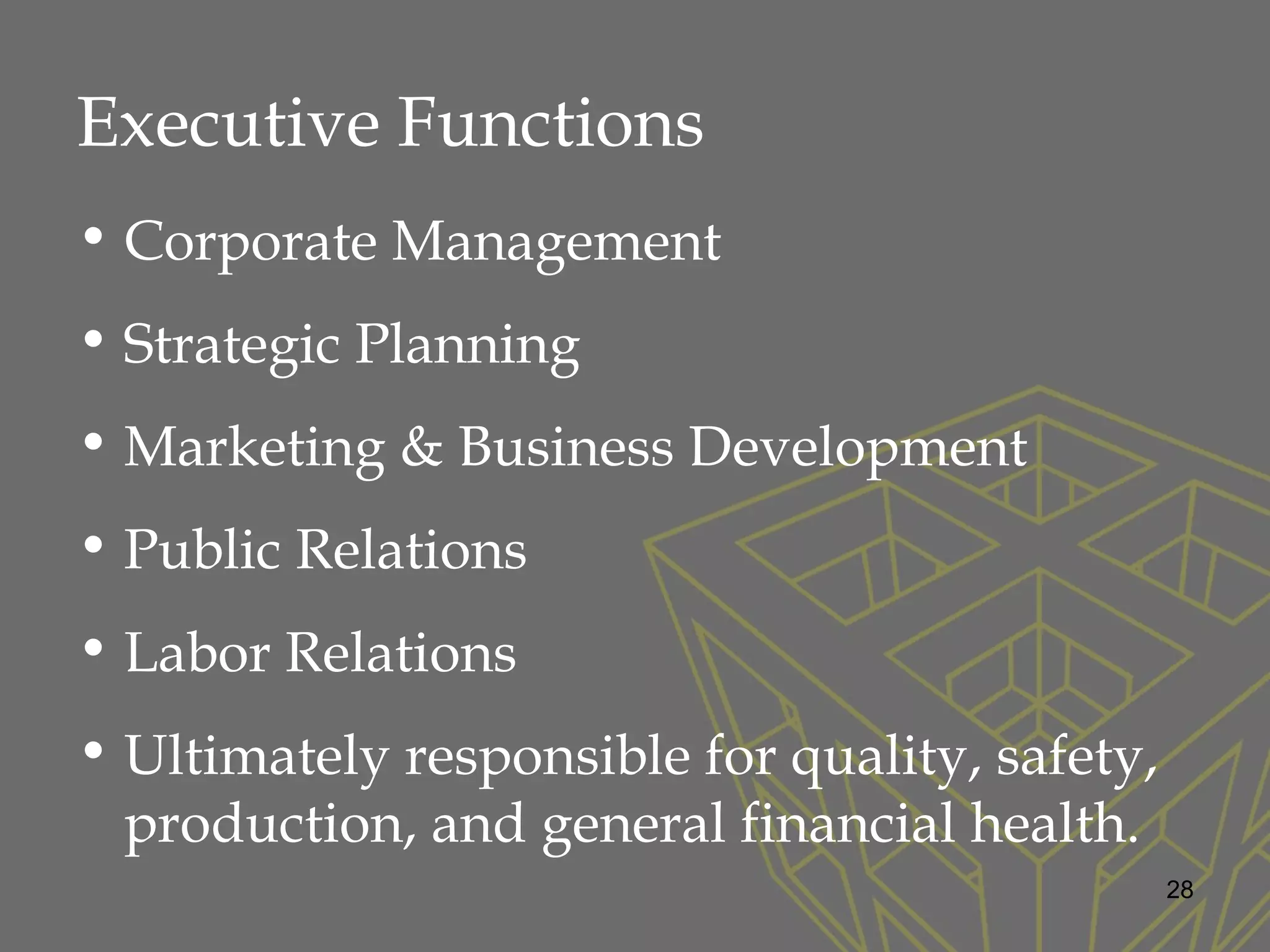 Executive Functions
• Corporate Management
• Strategic Planning
• Marketing & Business Development
• Public Relations
• Labor Relations
• Ultimately responsible for quality, safety,
production, and general financial health.
28
 