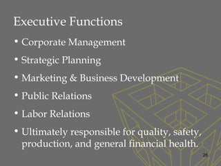 Executive Functions
• Corporate Management
• Strategic Planning
• Marketing & Business Development
• Public Relations
• Labor Relations
• Ultimately responsible for quality, safety,
production, and general financial health.
28
 