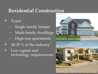 Residential Construction
• Types
– Single family houses
– Multi family dwellings
– High-rise apartments
• 30-35 % of the industry
• Low capital and
technology requirements
30
 