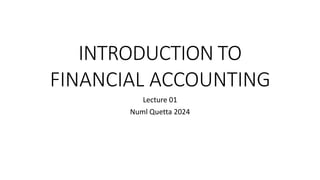 INTRODUCTION TO
FINANCIAL ACCOUNTING
Lecture 01
Numl Quetta 2024
1
 