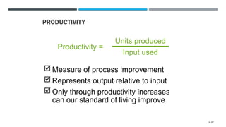  Measure of process improvement
 Represents output relative to input
 Only through productivity increases
can our standard of living improve
PRODUCTIVITY
Productivity =
Units produced
Input used
1–37
 