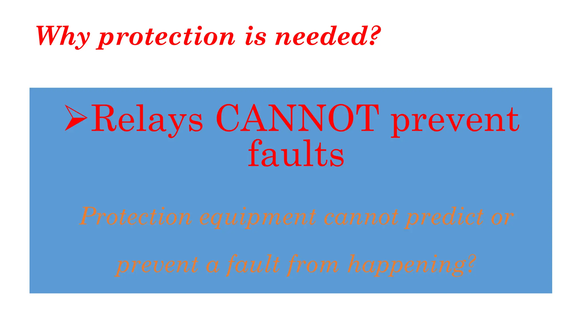Why protection is needed?
➢Relays CANNOT prevent
faults
Protection equipment cannot predict or
prevent a fault from happening?
 