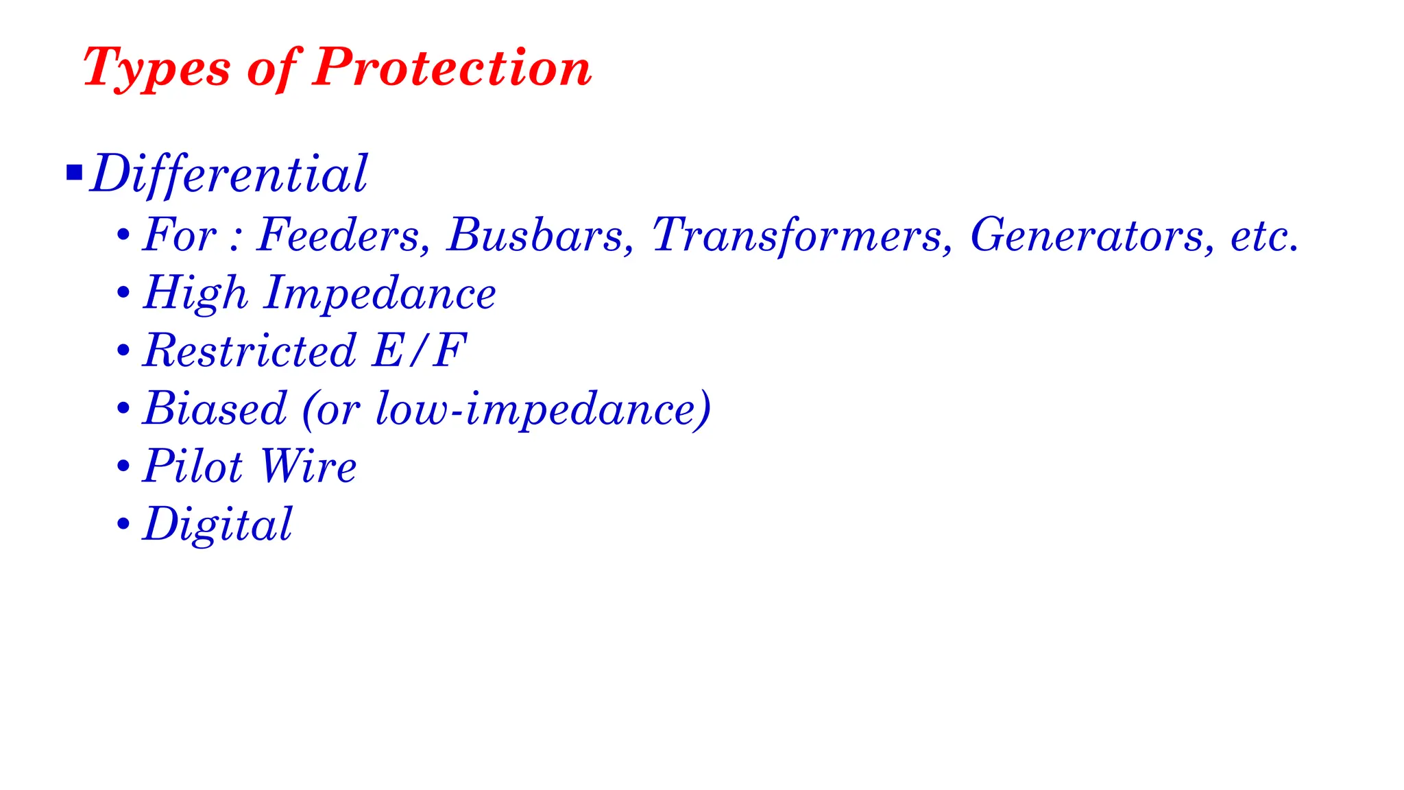 Types of Protection
▪Differential
• For : Feeders, Busbars, Transformers, Generators, etc.
• High Impedance
• Restricted E/F
• Biased (or low-impedance)
• Pilot Wire
• Digital
 