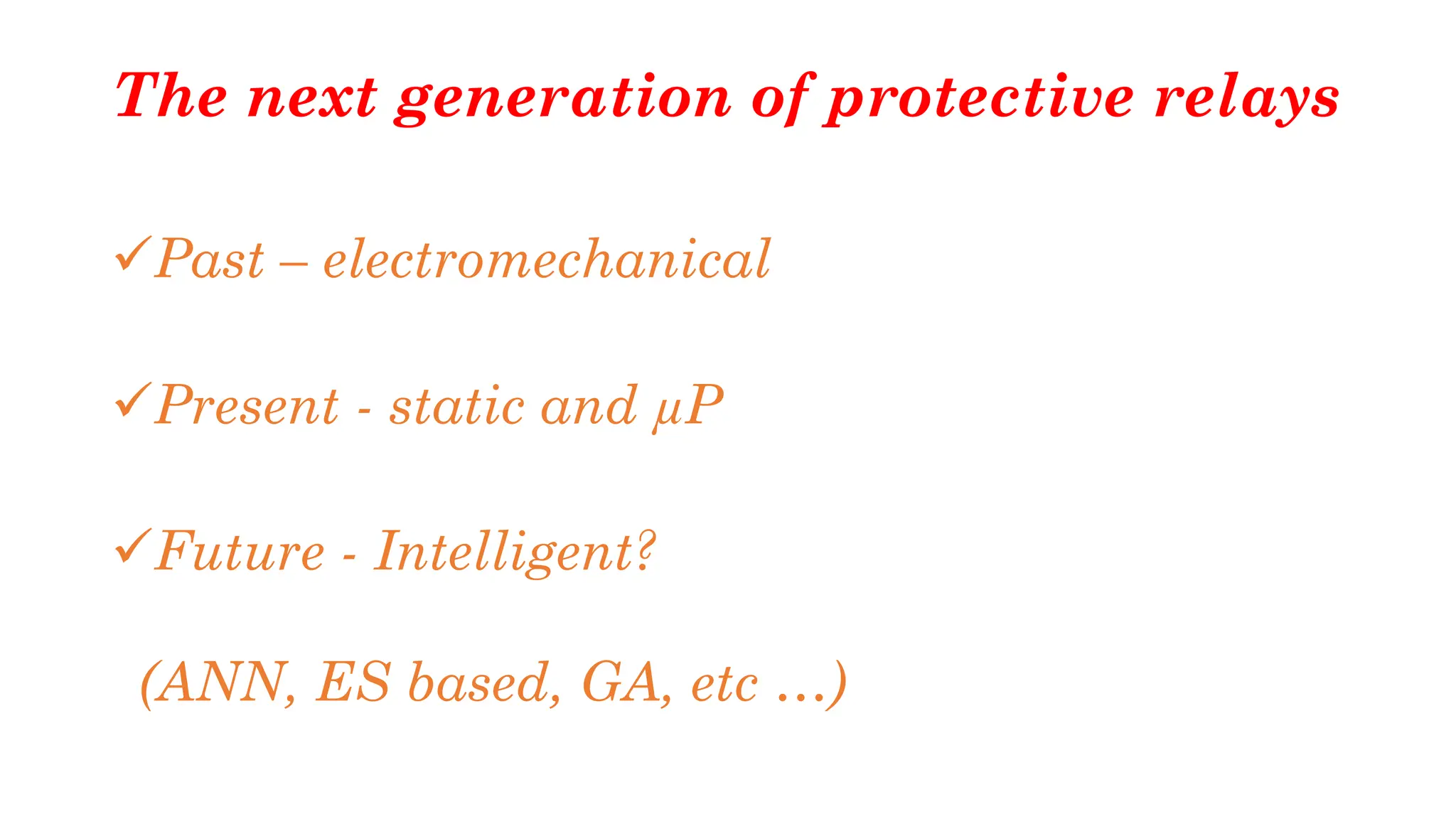 The next generation of protective relays
✓Past – electromechanical
✓Present - static and µP
✓Future - Intelligent?
(ANN, ES based, GA, etc …)
 