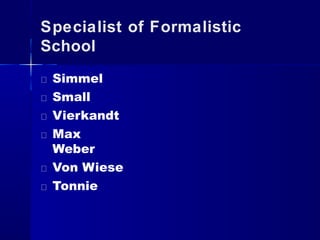 Specialist of Formalistic
School
Simmel
Small
Vierkandt
Max
Weber
Von Wiese
Tonnie
 