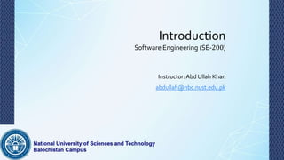 Introduction
Software Engineering (SE-200)
Instructor:Abd Ullah Khan
abdullah@nbc.nust.edu.pk
 