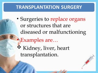 • Surgeries to replace organs
or structures that are
diseased or malfunctioning
• Examples are…
 Kidney, liver, heart
transplantation.
 