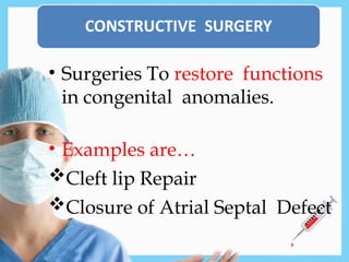 • Surgeries To restore functions
in congenital anomalies.
• Examples are…
Cleft lip Repair
Closure of Atrial Septal Defect
 