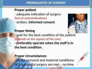 Proper patient
Proper patient
- adequate indication of surgery
(lack of contraindications)
- written, informed consent
Proper timing
Proper timing
- wait for the best condition of the patient
(depends on the urgency of the case)
- preferably operate when the staff is in
the best condition.
Proper cir
Proper circ
cumstances
umstances
- all the personal and material conditions
of a successful surgery are met – no time
 