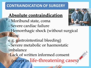 Absolute contraindication
Absolute contraindication
- Moribund state, coma
- Severe cardiac failure
- Hemorrhagic shock (without surgical
cause:
e.g. gastrointestinal bleeding)
- Severe metabolic or haemostatic
imbalance
-Lack of written informed consent
(except in life-threatening cases)
 