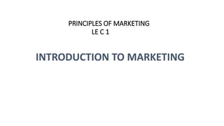 PRINCIPLES OF MARKETING
LE C 1
• FSS
INTRODUCTION TO MARKETING
 