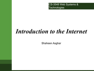 CS-3548 Web Systems &
Technologies
Introduction to the Internet
Shaheen Asghar
 