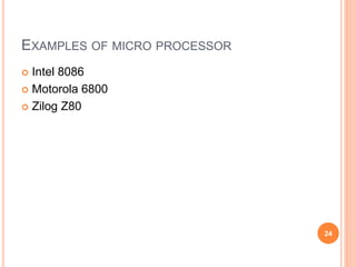 EXAMPLES OF MICRO PROCESSOR
 Intel 8086
 Motorola 6800
 Zilog Z80
24
 
