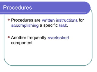 Procedures
Procedures are written instructionswritten instructions for
accomplishingaccomplishing a specific tasktask.
Another frequently overlookedoverlooked
component
 