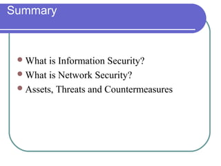Summary
What is Information Security?
What is Network Security?
Assets, Threats and Countermeasures
 